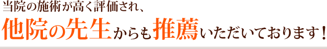 他院の先生からの推薦もいただいております