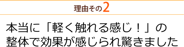 本当に「軽く触れる感じ！」の整体で効果が感じられ驚きました