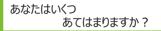 あなたはいくつあてはまりますか？